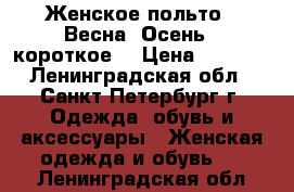 Женское польто , Весна- Осень , короткое  › Цена ­ 2 500 - Ленинградская обл., Санкт-Петербург г. Одежда, обувь и аксессуары » Женская одежда и обувь   . Ленинградская обл.